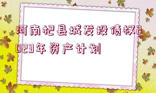 河南杞縣城發(fā)投債權(quán)2023年資產(chǎn)計(jì)劃