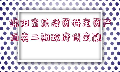 綿陽(yáng)富樂(lè)投資特定資產(chǎn)拍賣二期政府債定融