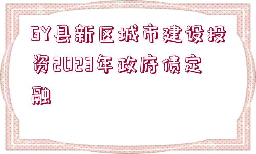 GY縣新區(qū)城市建設投資2023年政府債定融