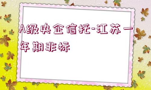 A級(jí)央企信托-江蘇一年期非標(biāo)