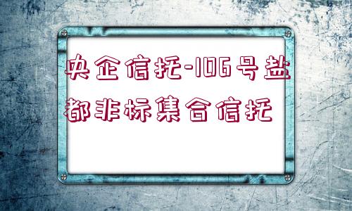 央企信托-106號鹽都非標(biāo)集合信托