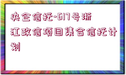 央企信托-617號浙江政信項目集合信托計劃