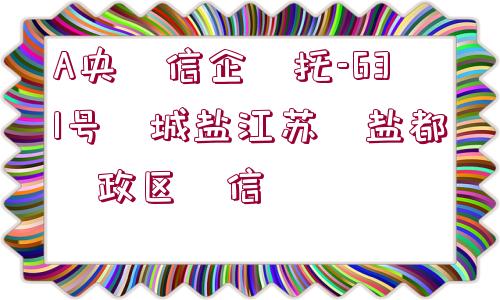 A央?信企?托-631號?城鹽江蘇?鹽都?政區(qū)?信