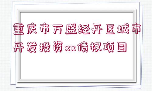 重慶市萬盛經開區(qū)城市開發(fā)投資xx債權項目