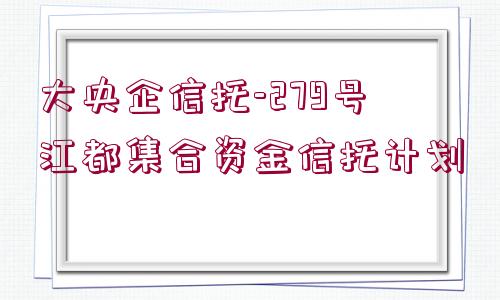 大央企信托-279號江都集合資金信托計(jì)劃