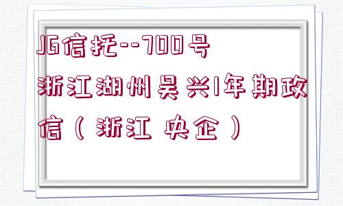 JG信托--700號浙江湖州吳興1年期政信（浙江 央企）