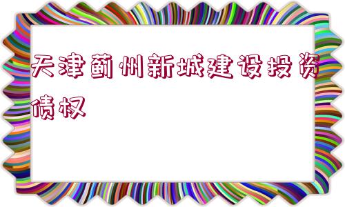 天津薊州新城建設投資債權