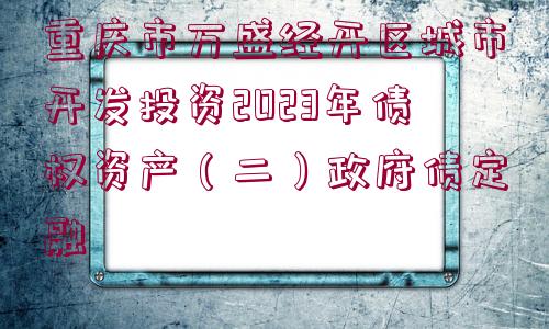 重慶市萬(wàn)盛經(jīng)開(kāi)區(qū)城市開(kāi)發(fā)投資2023年債權(quán)資產(chǎn)（二）政府債定融