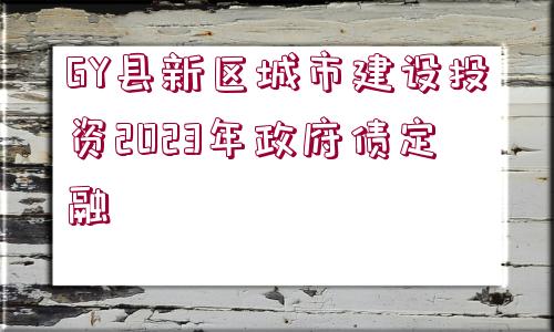 GY縣新區(qū)城市建設投資2023年政府債定融