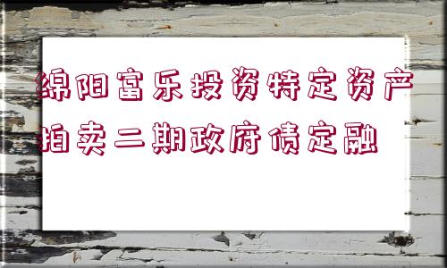 綿陽富樂投資特定資產(chǎn)拍賣二期政府債定融