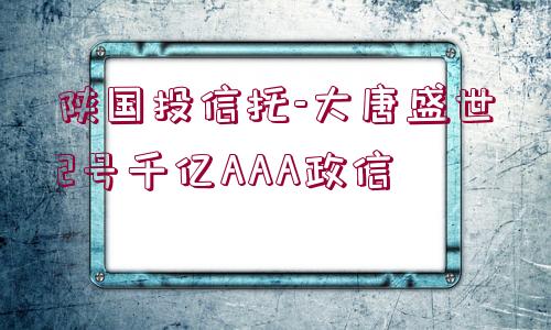 陜國投信托-大唐盛世2號千億AAA政信