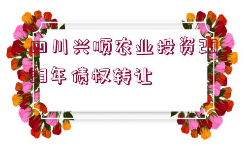 四川興順農(nóng)業(yè)投資2023年債權(quán)轉(zhuǎn)讓