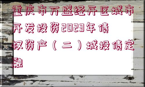 重慶市萬盛經(jīng)開區(qū)城市開發(fā)投資2023年債權(quán)資產(chǎn)（二）城投債定融