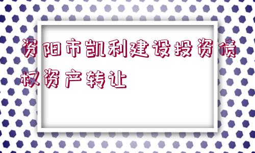 資陽市凱利建設投資債權資產轉讓