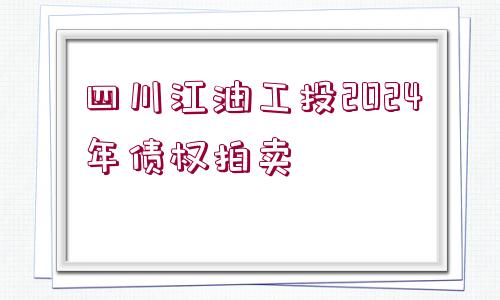 四川江油工投2024年債權(quán)拍賣