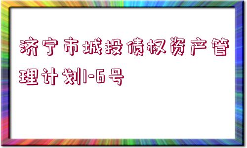 濟(jì)寧市城投債權(quán)資產(chǎn)管理計(jì)劃1-6號(hào)