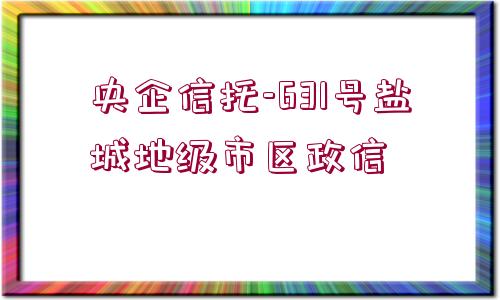 央企信托-631號(hào)鹽城地級(jí)市區(qū)政信