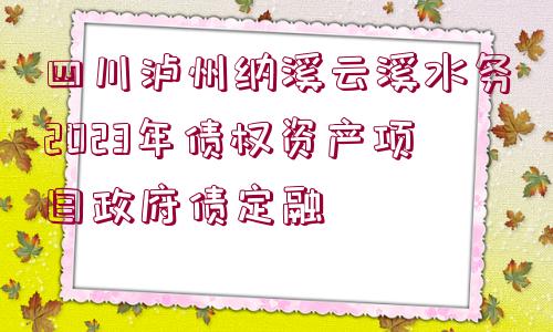 四川瀘州納溪云溪水務(wù)2023年債權(quán)資產(chǎn)項(xiàng)目政府債定融