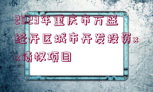 2023年重慶市萬盛經(jīng)開區(qū)城市開發(fā)投資xx債權(quán)項(xiàng)目