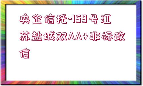 央企信托-159號(hào)江蘇鹽城雙AA+非標(biāo)政信