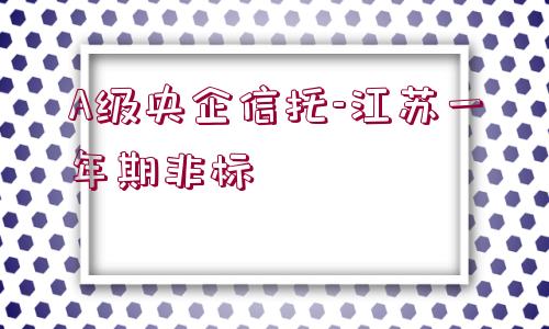 A級央企信托-江蘇一年期非標