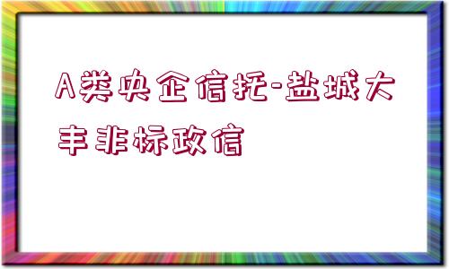 A類央企信托-鹽城大豐非標政信