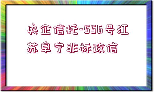 央企信托-556號江蘇阜寧非標(biāo)政信