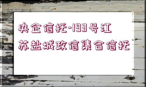 央企信托-193號(hào)江蘇鹽城政信集合信托