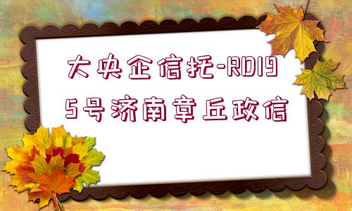 大央企信托-RD195號濟(jì)南章丘政信