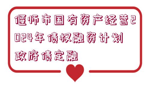 偃師市國有資產(chǎn)經(jīng)營2024年債權(quán)融資計劃政府債定融