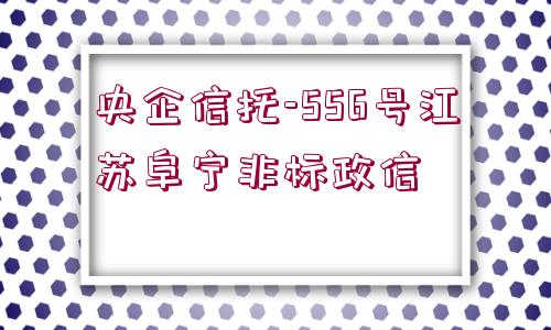 央企信托-556號江蘇阜寧非標政信