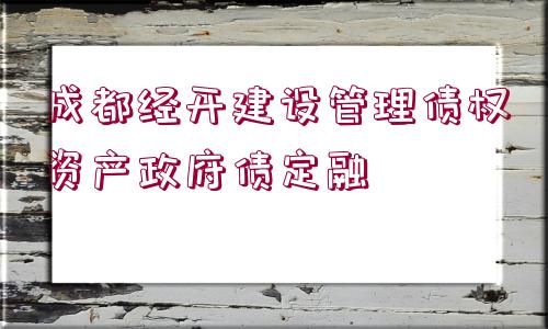 成都經開建設管理債權資產政府債定融