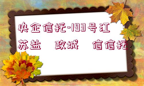 央企信托-193號江蘇鹽?政城?信信托