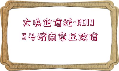 大央企信托-RD195號(hào)濟(jì)南章丘政信