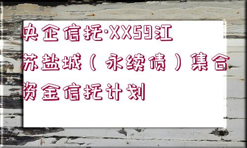 央企信托·XX59江蘇鹽城（永續(xù)債）集合資金信托計劃