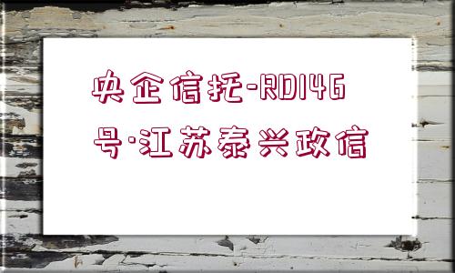 央企信托-RD146號(hào)·江蘇泰興政信