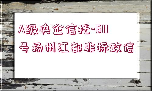 A級央企信托-611號揚(yáng)州江都非標(biāo)政信