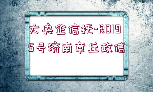 大央企信托-RD195號(hào)濟(jì)南章丘政信