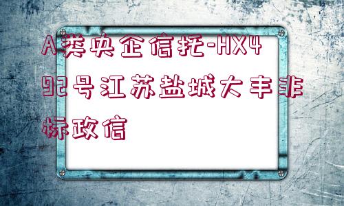 A類央企信托-HX492號江蘇鹽城大豐非標政信