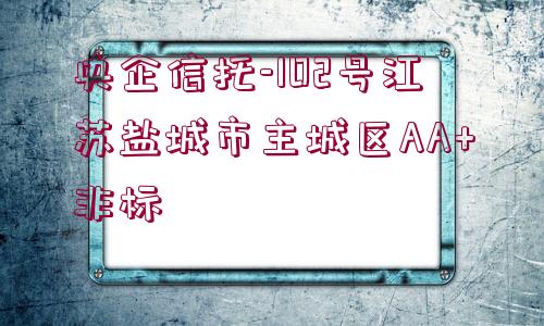 央企信托-102號江蘇鹽城市主城區(qū)AA+非標