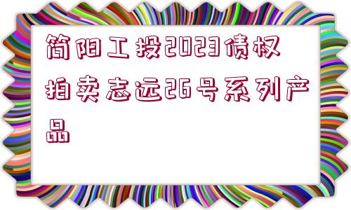 簡陽工投2023債權拍賣志遠26號系列產品