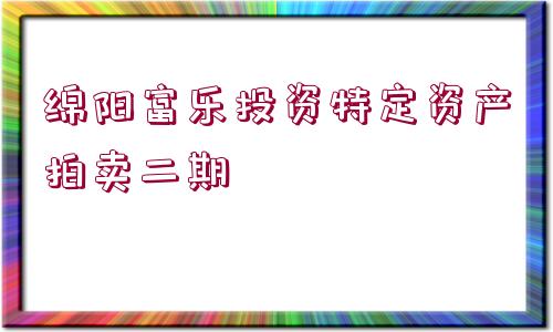 綿陽富樂投資特定資產(chǎn)拍賣二期