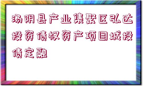 湯陰縣產(chǎn)業(yè)集聚區(qū)弘達(dá)投資債權(quán)資產(chǎn)項(xiàng)目城投債定融