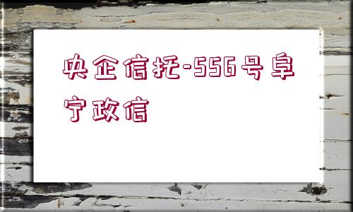 央企信托-556號(hào)阜寧政信