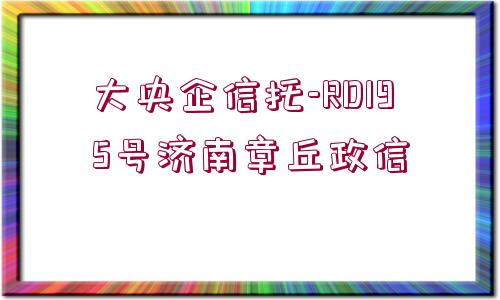 大央企信托-RD195號(hào)濟(jì)南章丘政信