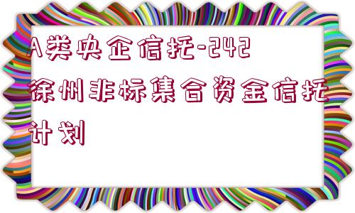 A類央企信托-242徐州非標(biāo)集合資金信托計(jì)劃