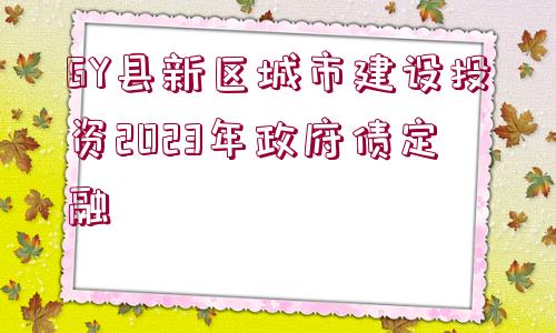 GY縣新區(qū)城市建設(shè)投資2023年政府債定融