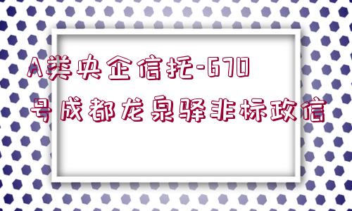 A類央企信托-670號(hào)成都龍泉驛非標(biāo)政信