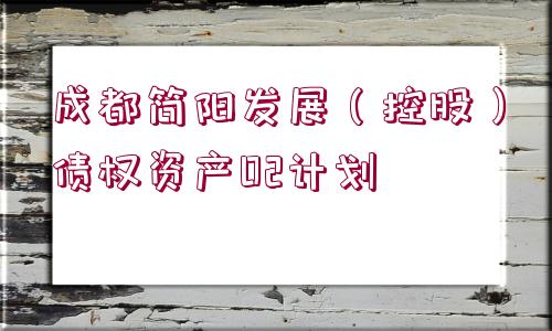 成都簡陽發(fā)展（控股）債權(quán)資產(chǎn)02計劃