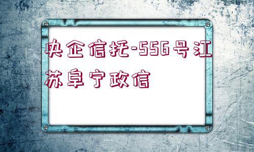 央企信托-556號江蘇阜寧政信